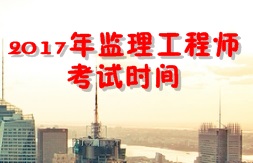 【人社廳公布】2017年監(jiān)理工程師考試時間為5月20、21日